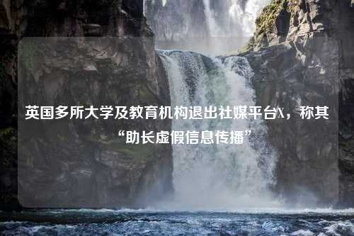 英国多所大学及教育机构退出社媒平台X，称其“助长虚假信息传播”