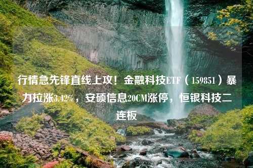 行情急先锋直线上攻！金融科技ETF（159851）暴力拉涨3.42%，安硕信息20CM涨停，恒银科技二连板