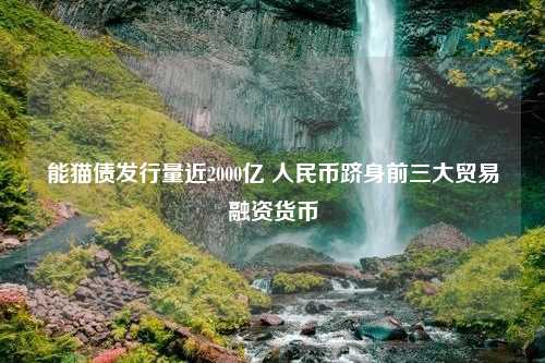 能猫债发行量近2000亿 人民币跻身前三大贸易融资货币