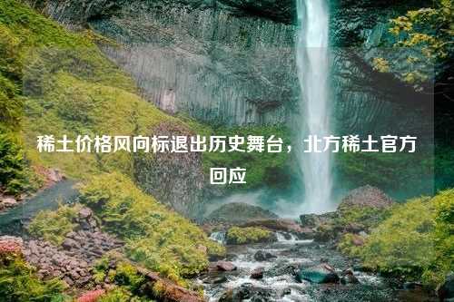 稀土价格风向标退出历史舞台，北方稀土官方回应