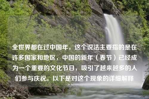 全世界都在过中国年，这个说法主要指的是在许多国家和地区，中国的新年（春节）已经成为一个重要的文化节日，吸引了越来越多的人们参与庆祝。以下是对这个现象的详细解释