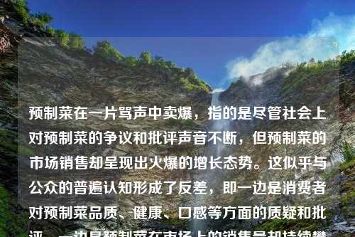 预制菜在一片骂声中卖爆，指的是尽管社会上对预制菜的争议和批评声音不断，但预制菜的市场销售却呈现出火爆的增长态势。这似乎与公众的普遍认知形成了反差，即一边是消费者对预制菜品质、健康、口感等方面的质疑和批评，一边是预制菜在市场上的销售量却持续攀升。