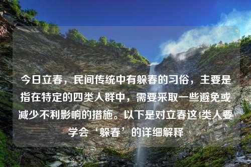 今日立春，民间传统中有躲春的习俗，主要是指在特定的四类人群中，需要采取一些避免或减少不利影响的措施。以下是对立春这4类人要学会‘躲春’的详细解释