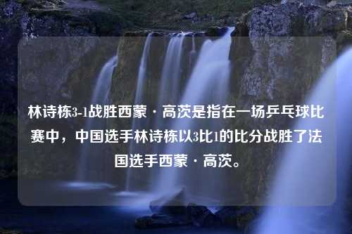 林诗栋3-1战胜西蒙·高茨是指在一场乒乓球比赛中，中国选手林诗栋以3比1的比分战胜了法国选手西蒙·高茨。