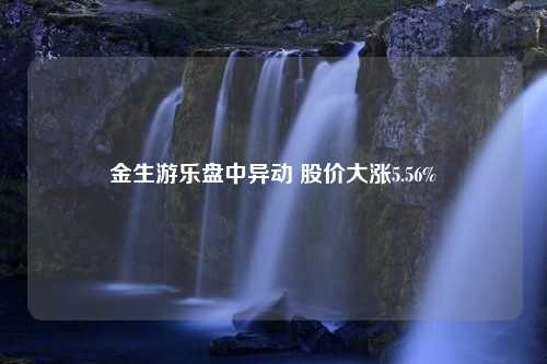 金生游乐盘中异动 股价大涨5.56%