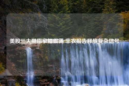 美股三大期指窄幅震荡 非农报告释放复杂信号