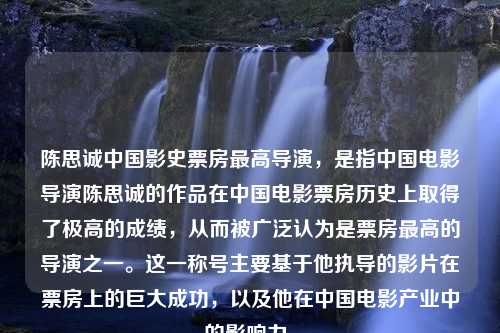 陈思诚中国影史票房最高导演，是指中国电影导演陈思诚的作品在中国电影票房历史上取得了极高的成绩，从而被广泛认为是票房最高的导演之一。这一称号主要基于他执导的影片在票房上的巨大成功，以及他在中国电影产业中的影响力。