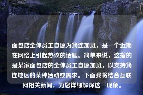 面包店全体员工自愿为筠连加班，是一个近期在网络上引起热议的话题。简单来说，这指的是某家面包店的全体员工自愿加班，以支持筠连地区的某种活动或需求。下面我将结合互联网相关新闻，为您详细解释这一现象。