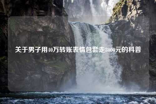 关于男子用40万转账表情包套走8000元的科普